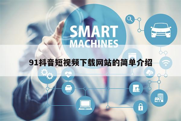 91抖音短视频下载网站的简单介绍