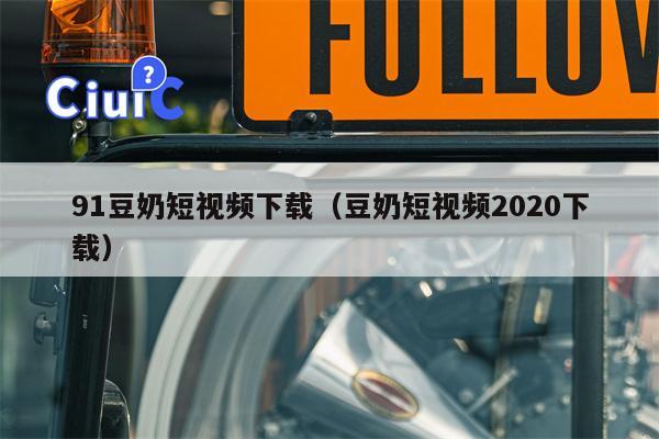 91豆奶短视频下载（豆奶短视频2020下载）
