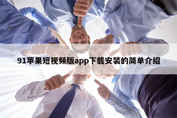 91苹果短视频版app下载安装的简单介绍