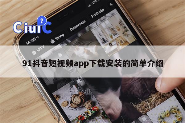 91抖音短视频app下载安装的简单介绍