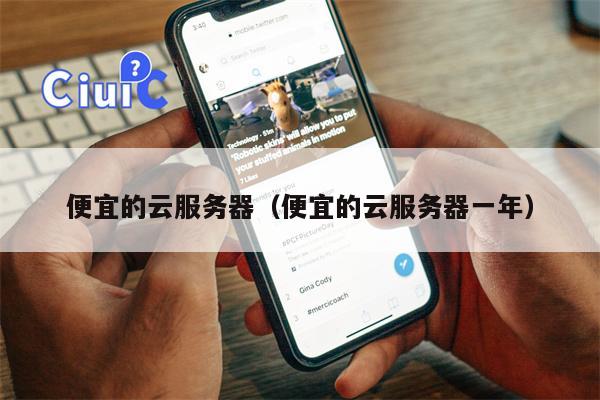 便宜的云服务器（便宜的云服务器一年）