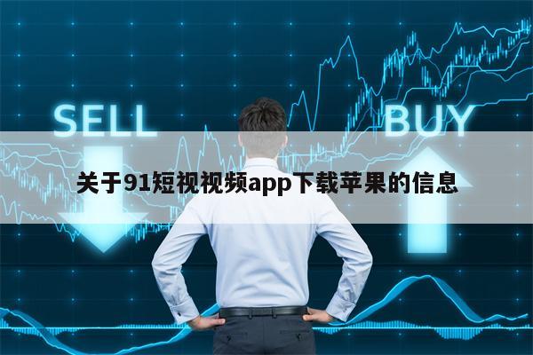 关于91短视视频app下载苹果的信息