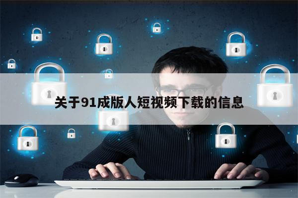 关于91成版人短视频下载的信息