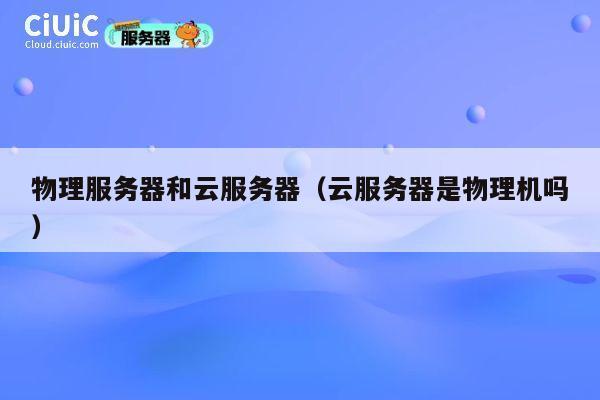 物理服务器和云服务器（云服务器是物理机吗）