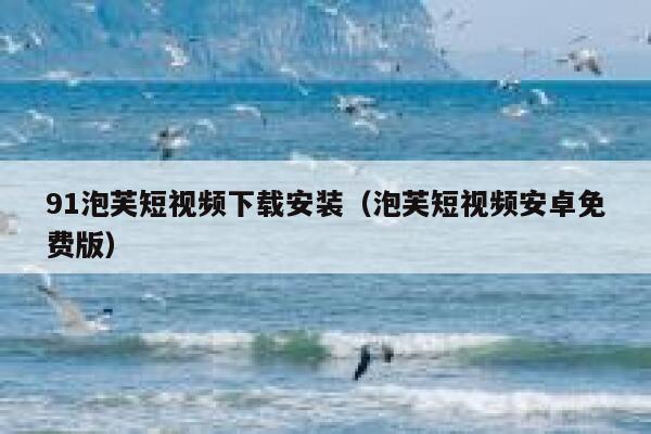 91泡芙短视频下载安装（泡芙短视频安卓免费版）