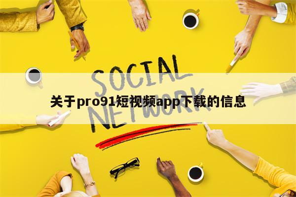 关于pro91短视频app下载的信息