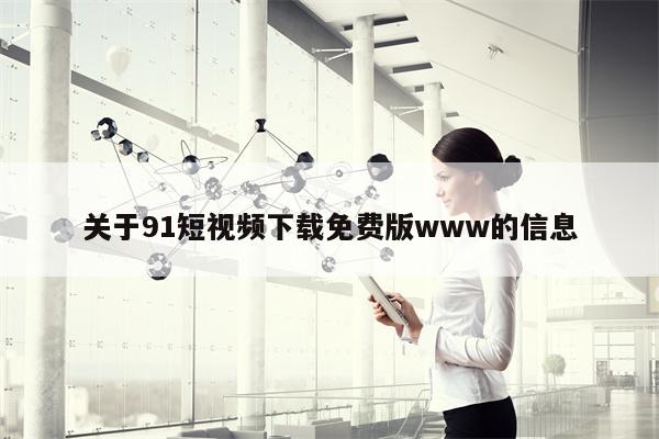 关于91短视频下载免费版www的信息