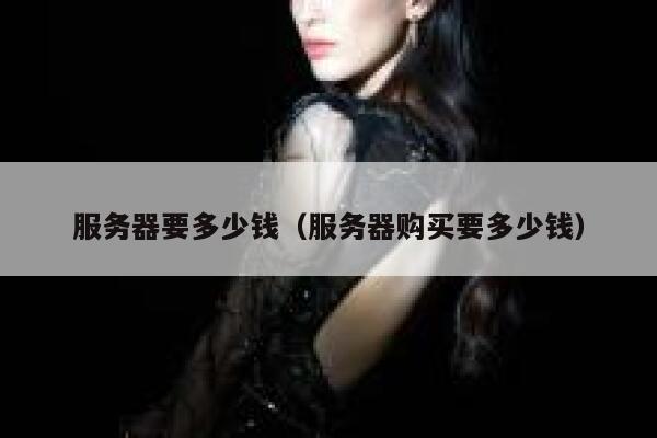 服务器要多少钱（服务器购买要多少钱）
