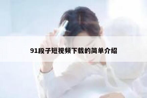 91段子短视频下载的简单介绍