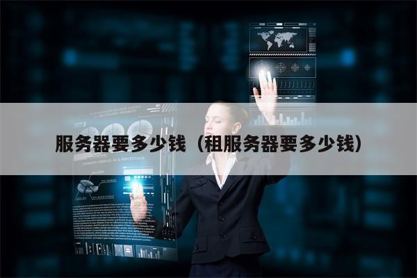 服务器要多少钱（租服务器要多少钱）