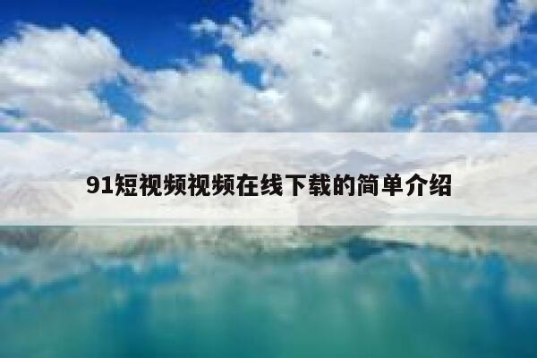 91短视频视频在线下载的简单介绍