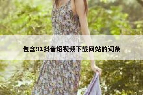 包含91抖音短视频下载网站的词条