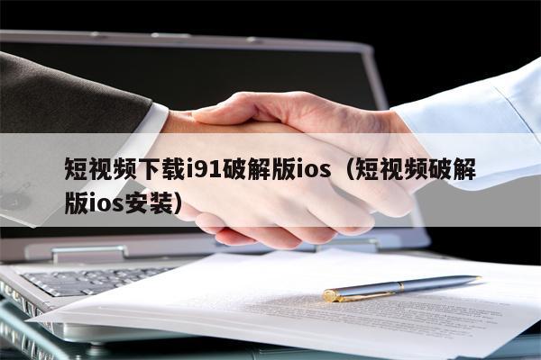 短视频下载i91破解版ios(短视频破解版ios安装)