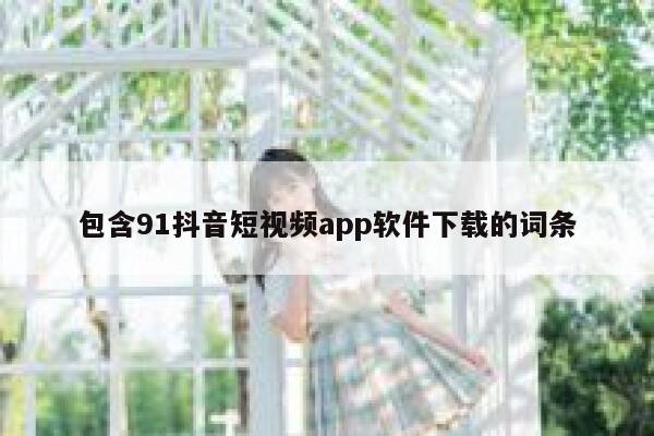 包含91抖音短视频app软件下载的词条
