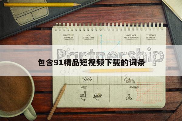 包含91精品短视频下载的词条