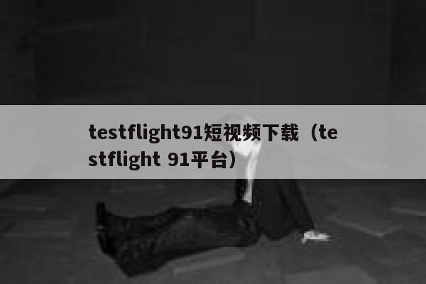 详细阅读:testflight91短视频下载(testflight 91平台) testflight91短视频下载(testflight 91平台)