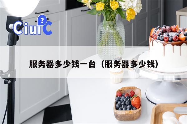 详细阅读:服务器多少钱一台(服务器多少钱) 服务器多少钱一台(服务器多少钱)