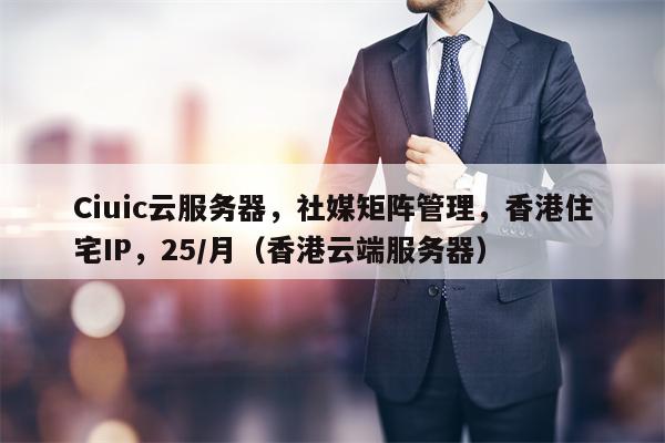 详细阅读:Ciuic云服务器,社媒矩阵管理,香港住宅IP,25/月(香港云端服务器) Ciuic云服务器,社媒矩阵管理,香港住宅IP,25/月(香港云端服务器)
