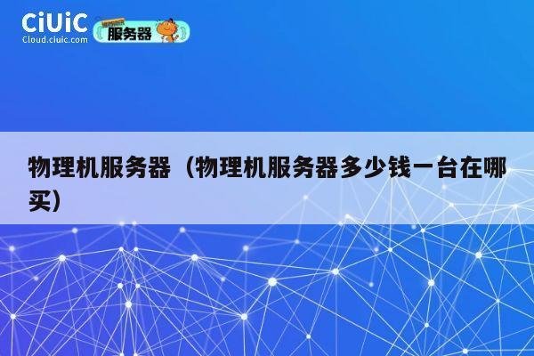 物理机服务器（物理机服务器多少钱一台在哪买）
