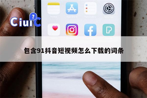 包含91抖音短视频怎么下载的词条