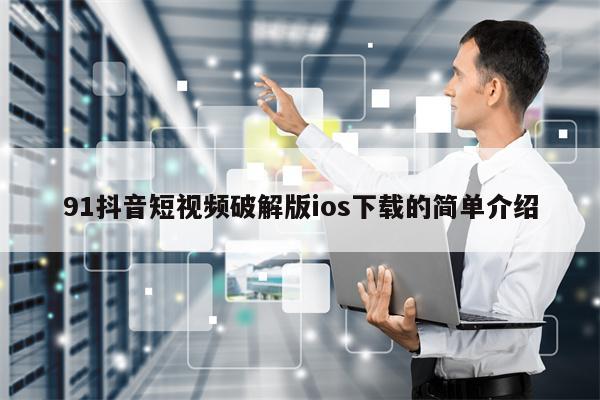 91抖音短视频破解版ios下载的简单介绍