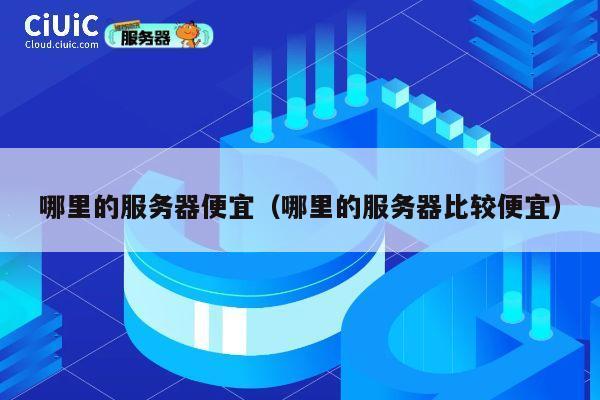 哪里的服务器便宜（哪里的服务器比较便宜）