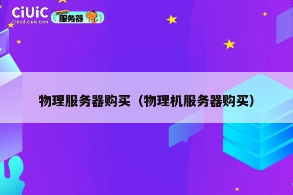 物理服务器购买（物理机服务器购买）