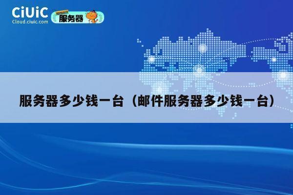 服务器多少钱一台（邮件服务器多少钱一台）