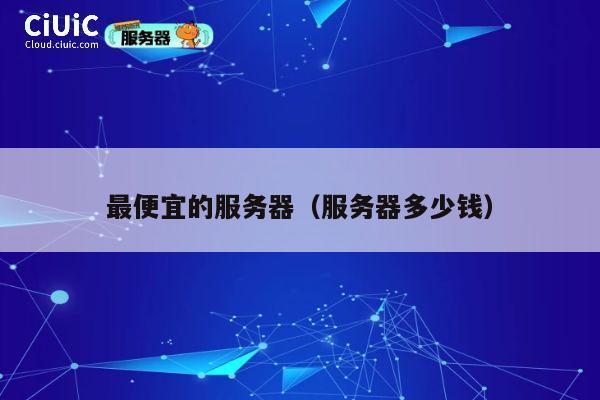 最便宜的服务器（服务器多少钱）