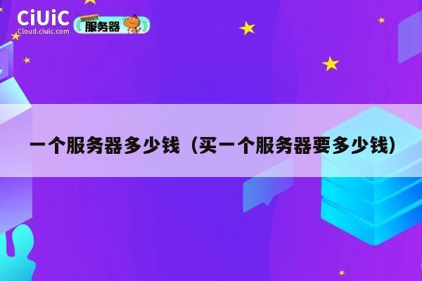 一个服务器多少钱（买一个服务器要多少钱）