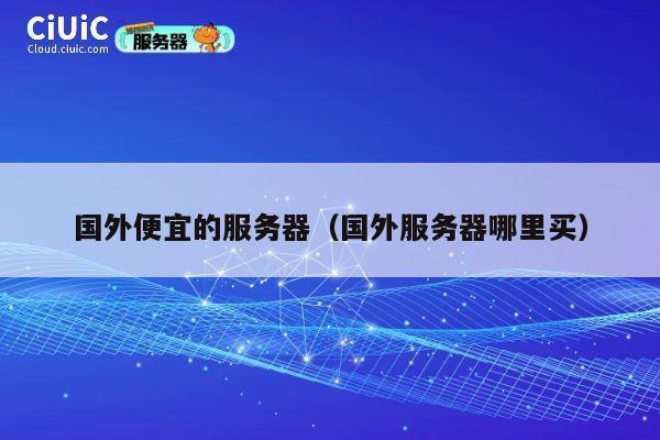 国外便宜的服务器（国外服务器哪里买）