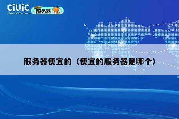 服务器便宜的（便宜的服务器是哪个）