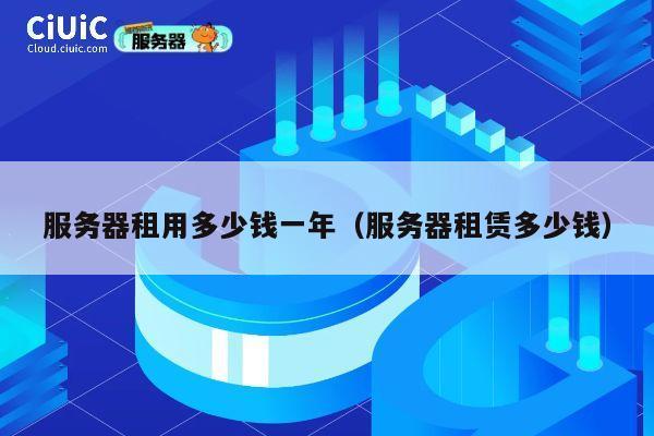 服务器租用多少钱一年（服务器租赁多少钱）